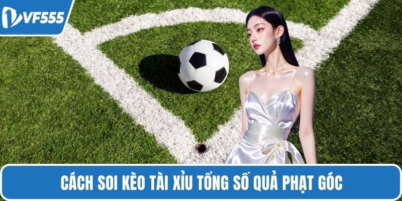 Cách soi kèo tài xỉu tổng số quả phạt góc