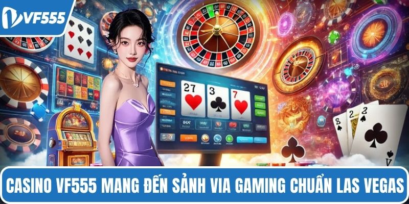 Casino VF555 mang đến sảnh Via Gaming chuẩn Las Vegas 