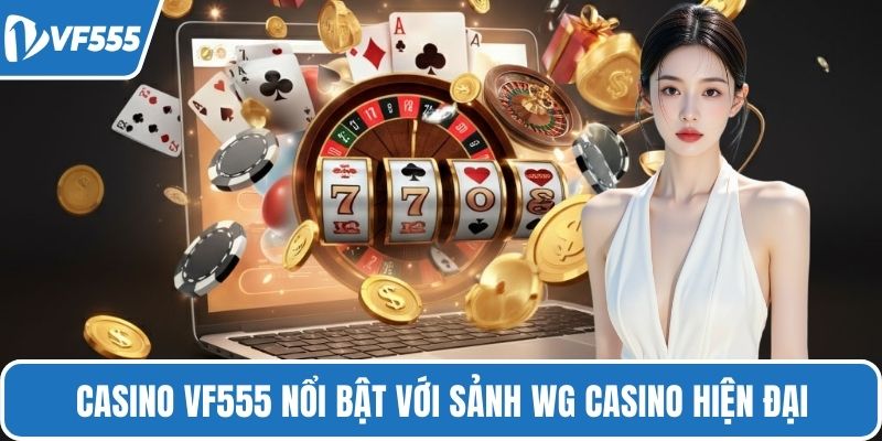 Casino VF555 nổi bật với sảnh WG Casino hiện đại