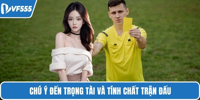 Chú ý đến trọng tài và tính chất trận đấu
