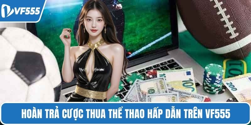 Hoàn trả cược thua thể thao hấp dẫn trên VF555