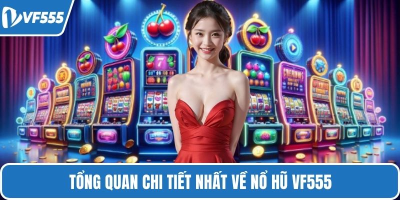 Tổng quan chi tiết nhất về nổ hũ VF555